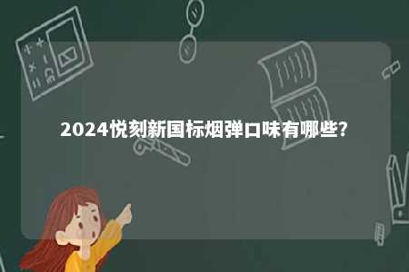 2024悦刻新国标烟弹口味有哪些？ 